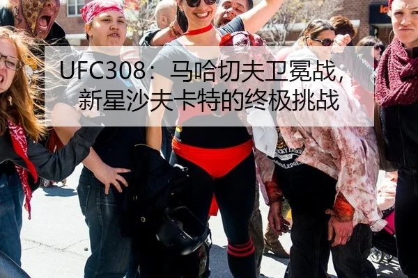 UFC308：马哈切夫卫冕战，新星沙夫卡特的终极挑战