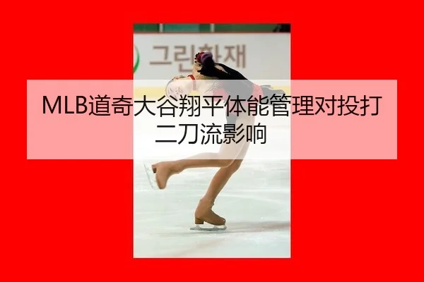 MLB道奇大谷翔平体能管理对投打二刀流影响
