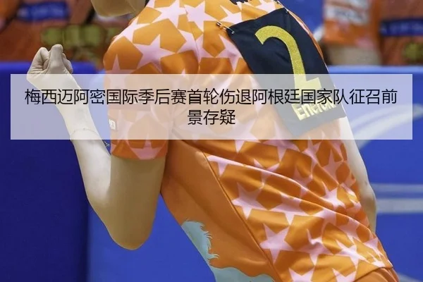 梅西迈阿密国际季后赛首轮伤退阿根廷国家队征召前景存疑