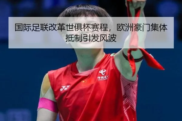 国际足联改革世俱杯赛程，欧洲豪门集体抵制引发风波