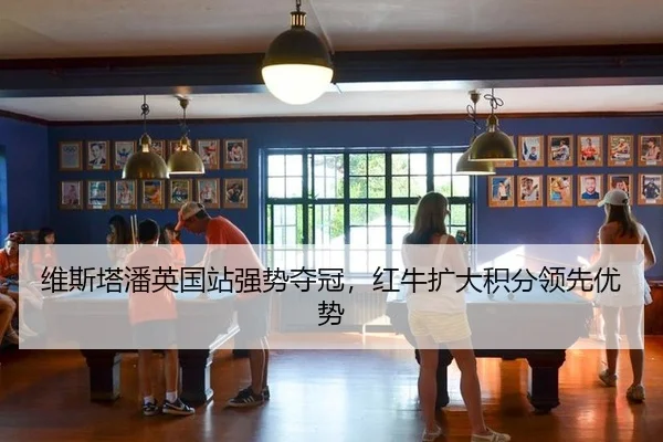 维斯塔潘英国站强势夺冠，红牛扩大积分领先优势