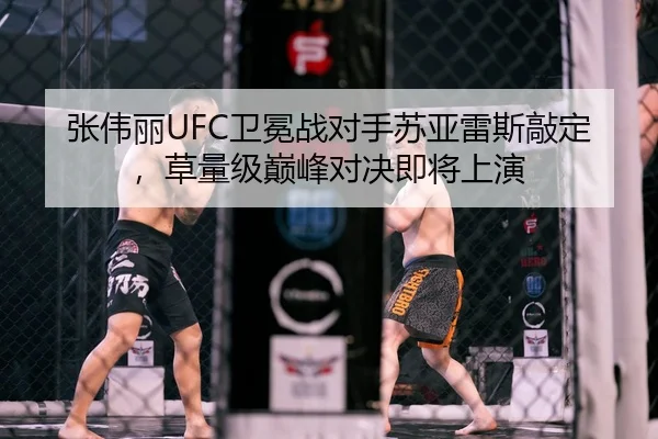 张伟丽UFC卫冕战对手苏亚雷斯敲定，草量级巅峰对决即将上演